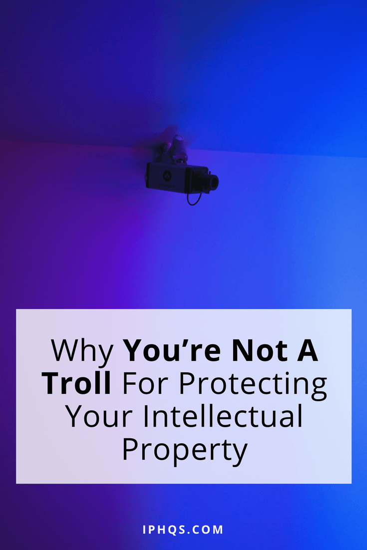 Why You're Not A Troll For Protecting Your Intellectual Property 